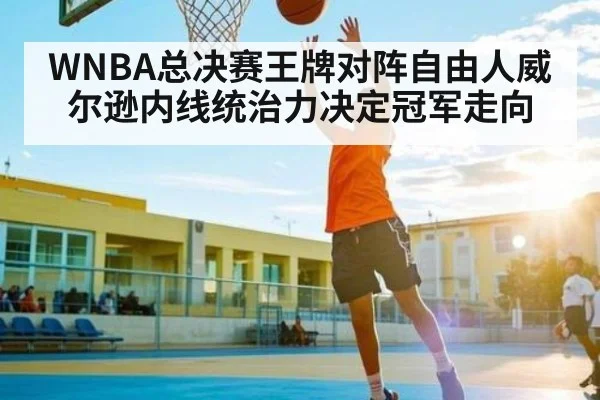 WNBA总决赛王牌对阵自由人威尔逊内线统治力决定冠军走向