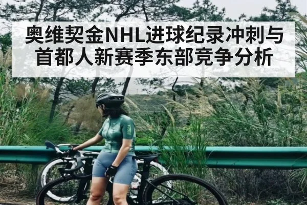 奥维契金NHL进球纪录冲刺与首都人新赛季东部竞争分析