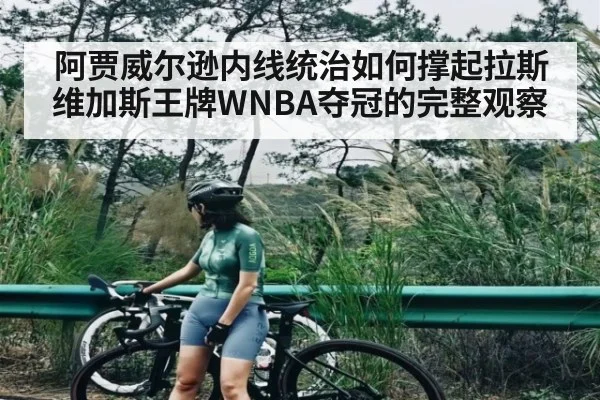 阿贾威尔逊内线统治如何撑起拉斯维加斯王牌WNBA夺冠的完整观察